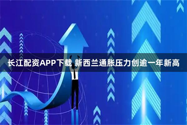 长江配资APP下载 新西兰通胀压力创逾一年新高