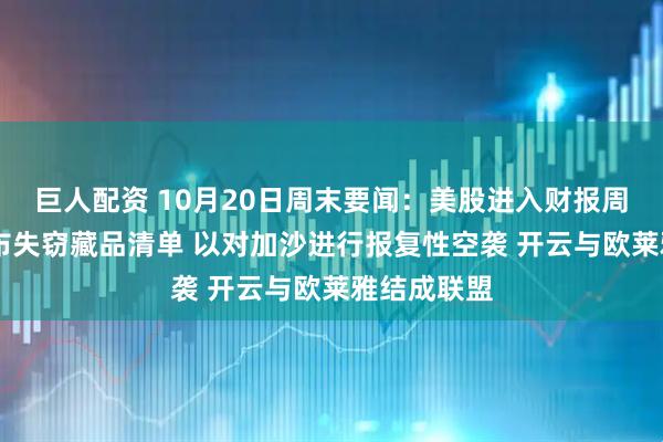 巨人配资 10月20日周末要闻：美股进入财报周 卢浮宫公布失窃藏品清单 以对加沙进行报复性空袭 开云与欧莱雅结成联盟