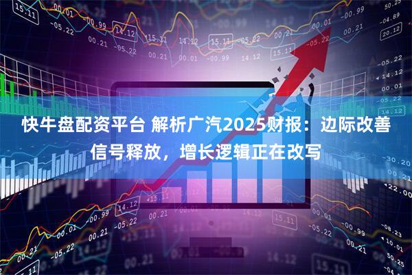 快牛盘配资平台 解析广汽2025财报：边际改善信号释放，增长逻辑正在改写