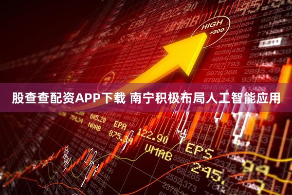 股查查配资APP下载 南宁积极布局人工智能应用