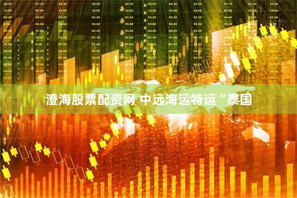 澄海股票配资网 中远海运特运“泰国