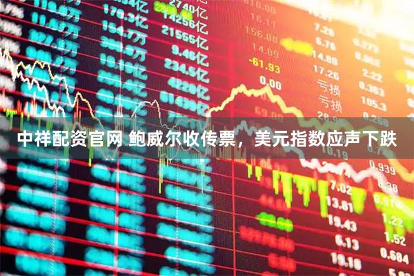 中祥配资官网 鲍威尔收传票，美元指数应声下跌