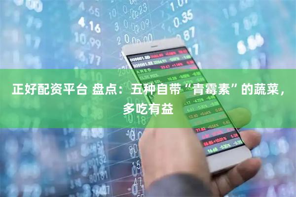 正好配资平台 盘点：五种自带“青霉素”的蔬菜，多吃有益