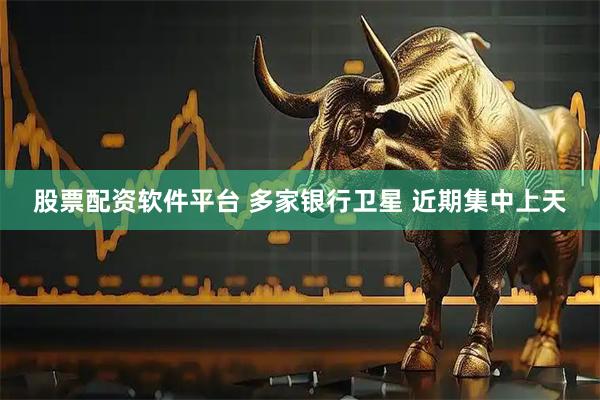 股票配资软件平台 多家银行卫星 近期集中上天
