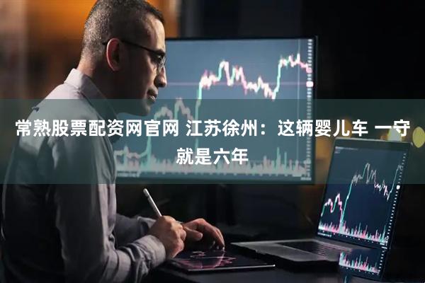 常熟股票配资网官网 江苏徐州：这辆婴儿车 一守就是六年