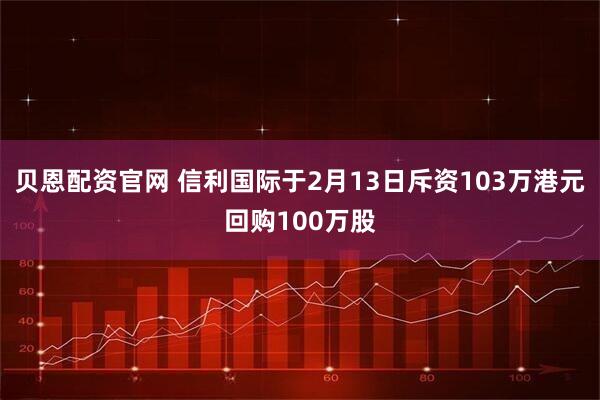 贝恩配资官网 信利国际于2月13日斥资103万港元回购100万股