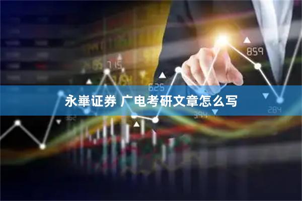 永崋证券 广电考研文章怎么写