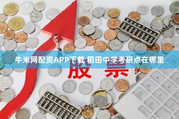 牛米网配资APP下载 稻田中学考研点在哪里