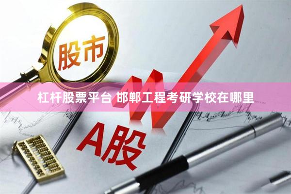 杠杆股票平台 邯郸工程考研学校在哪里