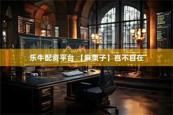 乐牛配资平台 【麻栗子】岂不自在